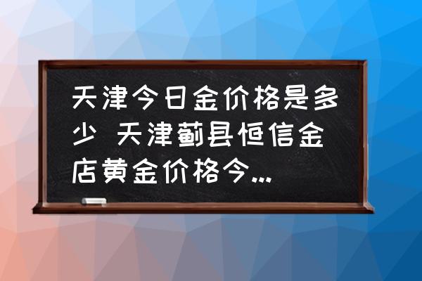 2022年7月8日天津黄金首饰最新价格是多少？各大金店金价几何？