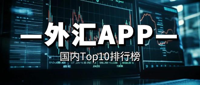 手机炒外汇软件推荐_外汇投资app有哪些_十大权威外汇交易App