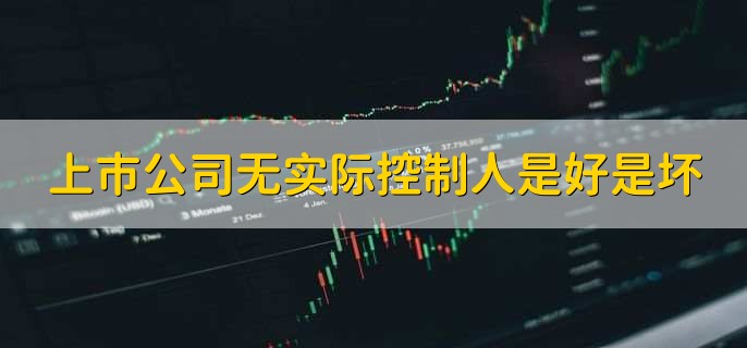 上市公司无实际控制人是好是坏？对公司发展有何影响？